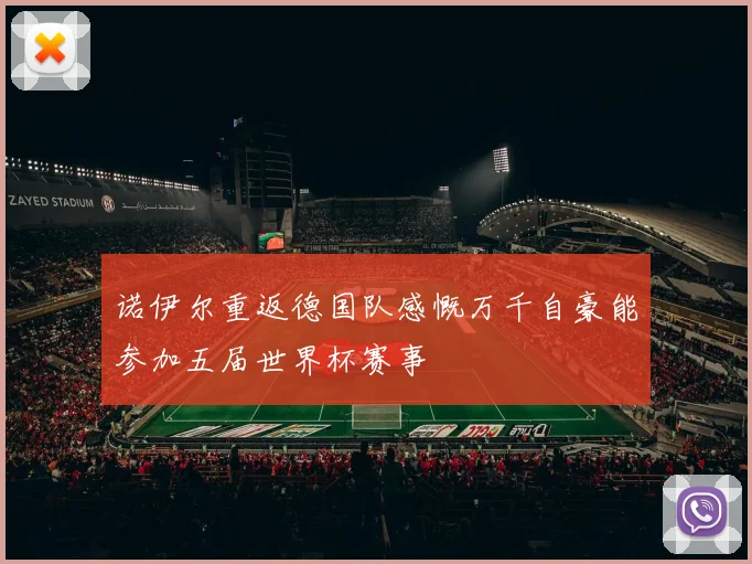 诺伊尔重返德国队感慨万千自豪能参加五届世界杯赛事