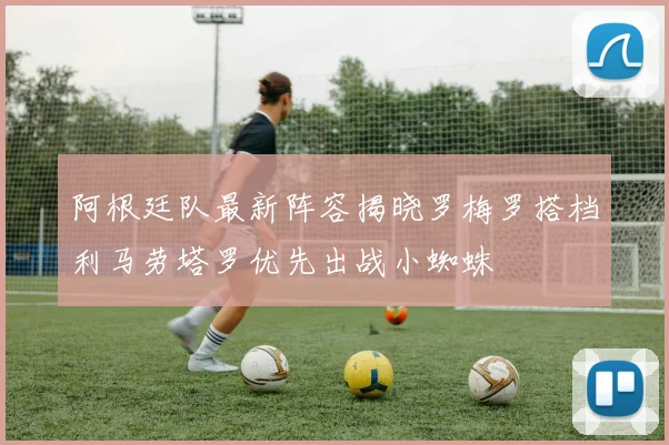 阿根廷队最新阵容揭晓罗梅罗搭档利马劳塔罗优先出战小蜘蛛