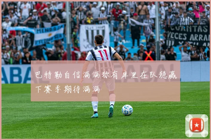 巴特勒自信满满称有库里在队稳赢下赛季期待满满