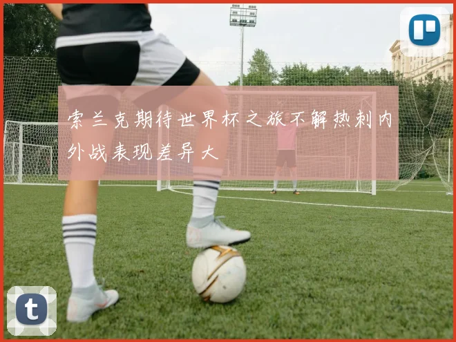索兰克期待世界杯之旅不解热刺内外战表现差异大