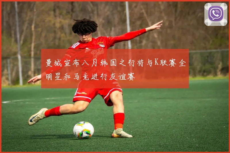 曼城宣布八月韩国之行将与K联赛全明星和马竞进行友谊赛