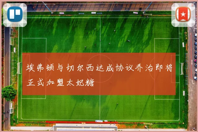 埃弗顿与切尔西达成协议乔治即将正式加盟太妃糖