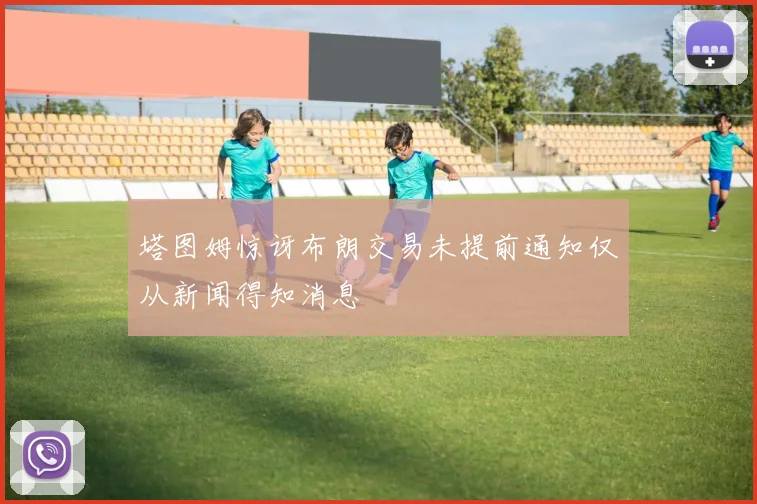 塔图姆惊讶布朗交易未提前通知仅从新闻得知消息