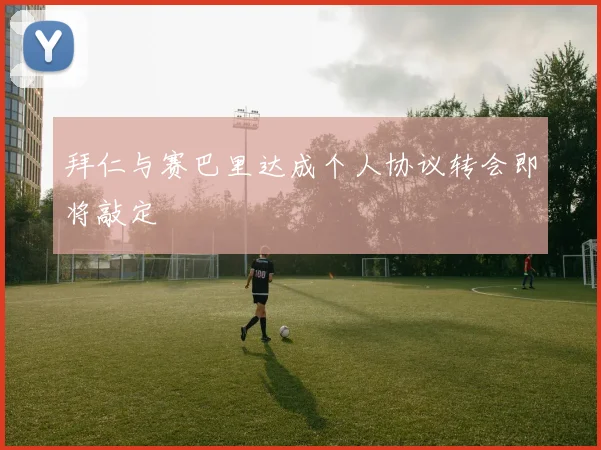 拜仁与赛巴里达成个人协议转会即将敲定